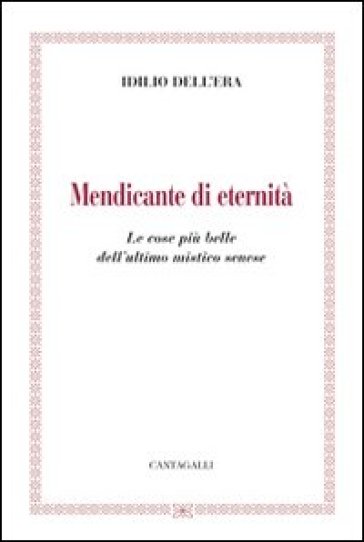 Mendicante Di Eternità. Le Cose Più Belle Dell'ultimo Mistico Senese