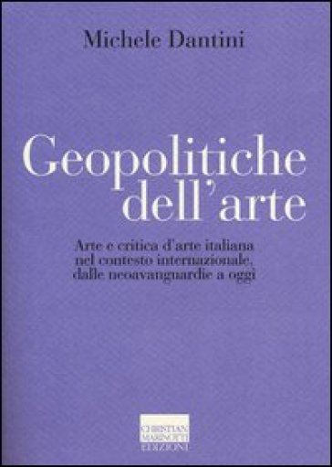 Geopolitiche dell'arte. Arte e critica d'arte italiana nel contesto internazionale dalle neoavanguerdie a oggi. Ediz. illustrata