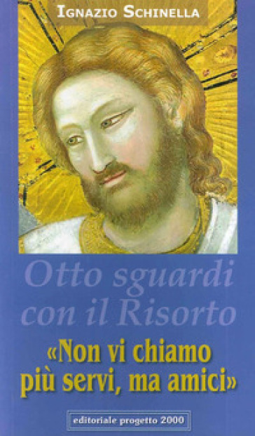 Non Vi Chiamo Più Servi, Ma Amici» Otto Sguardi Con Il Cristo Risorto