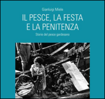 Il pesce, la festa e la penitenza. Storie del pesce gardesano