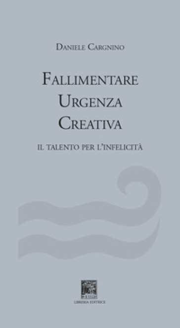 Fallimentare urgenza creativa. Il talento per l'infelicità