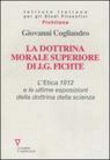 La dottrina morale superiore di J. G. Fichte. L' Etica 1812 e le ultime esposizioni della dottrina della scienza