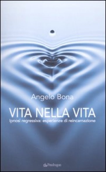 Vita Nella Vita. Ipnosi Regressiva: Esperienze Di Reincarnazione
