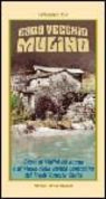 Caro Vecchio Mulino. Guida Ai Mulini Ad Acqua E Ai Musei Della Civiltà Contadina Del Friuli-Venezia Giulia