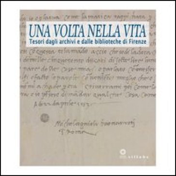 Una volta nella vita. Tesori dagli archivi e dalle biblioteche di Firenze. Catalogo della mostra (Firenze, 28 gennaio-27 aprile 2014). Ediz. illustrata