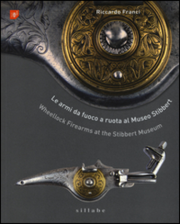 Le armi da fuoco a ruota al museo Stibbert-Wheellock firearms at the Stibbert Museum. Ediz. bilingue