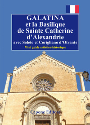 Galatina et la Basilique de Sainte Catherine d'Alexandrie. Avec Soleto et Corigliano d'Otrante. Mini guide artistico-historique