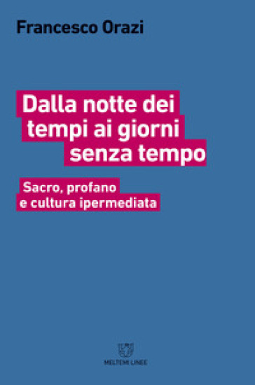 Dalla Notte Dei Tempi Ai Giorni Senza Tempo. Sacro, Profano E Cultura Ipermediata