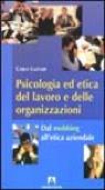 Psicologia ed etica del lavoro e delle organizzazioni. Dal mobbing all'etica aziendale