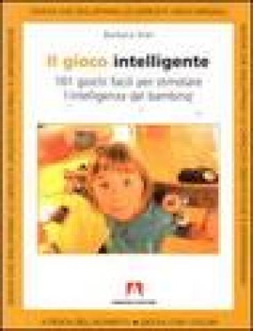 Il gioco intelligente. Centouno giochi facili per stimolare l'intelligenza del bambino