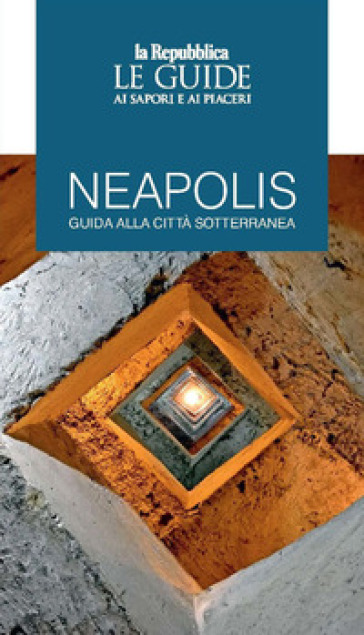 Neapolis. Guida Alla Città Sotterranea. Le Guide Ai Sapori E Ai Piaceri
