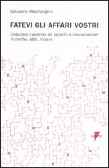 Fatevi gli affari vostri. Depurare l'azienda da sprechi e raccomandati in poche, abili, mosse