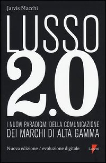 Lusso 2.0 evoluzione digitale. I nuovi paradigmi della comunicazione dei marchi di alta gamma. Ediz. bilingue