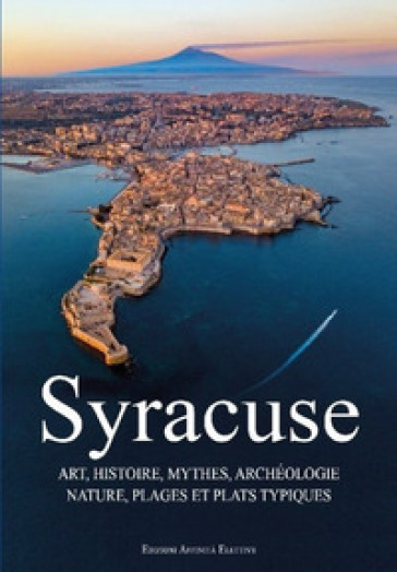 Syracuse. Art, histoire, mythes, archéologie, nature, plages et plats typiques