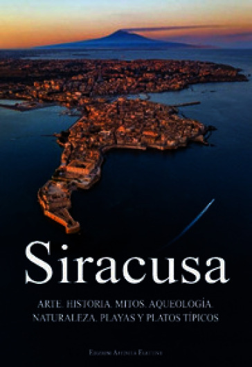 Siracusa. Arte, historia, mitos, aqueología, naturaleza, playas y platos típicos