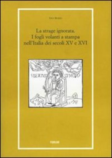 La strage ignorata. I fogli volanti a stampa nell'Italia dei secoli XV e XVI