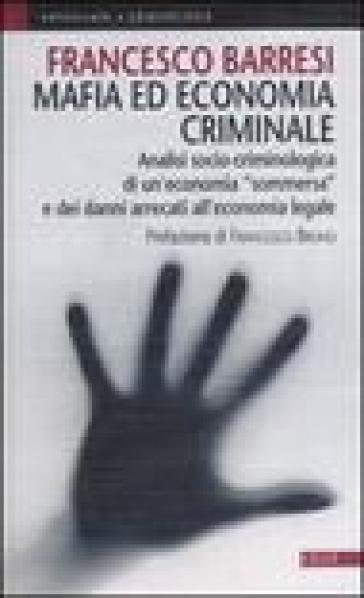 Mafia Ed Economia Criminale. Analisi Socio-Criminologica E Giuridica Di Un'economia Sommersa E Dei Danni Arrecati All'economia Legale