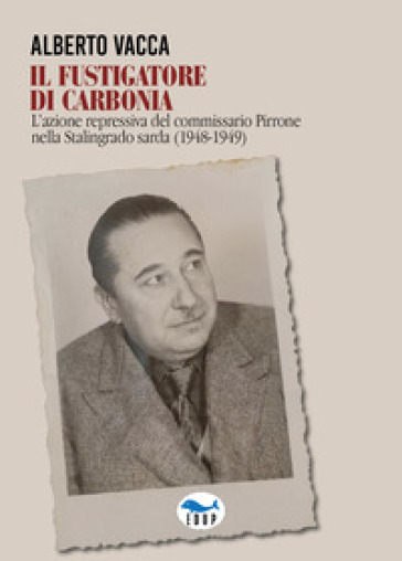 Il fustigatore di Carbonia. L'azione repressiva del commissario Pirrone nella Stalingrado sarda (1948-1949)-0