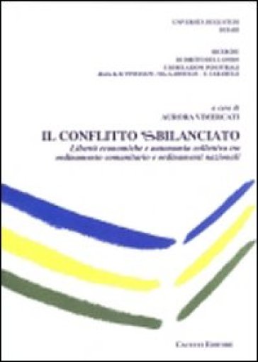 Il Conflitto Sbilanciato. Libertà Economiche E Autonomia Collettiva Tra Ordinamento Comunitario E Ordinamenti Nazionali