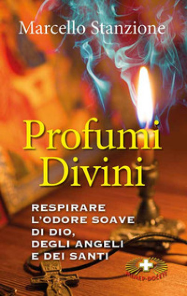 Profumi divini. Respirare l'odore soave di Dio, degli angeli e dei santi