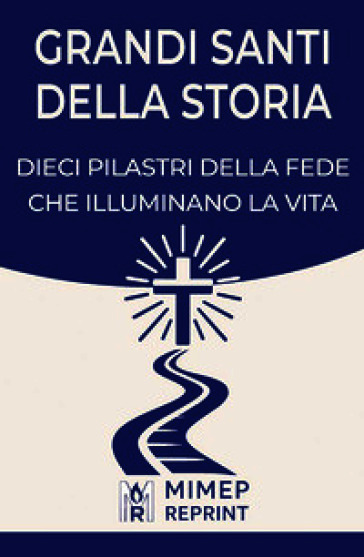Grandi santi della storia. Dieci pilastri della fede che illuminano la vita