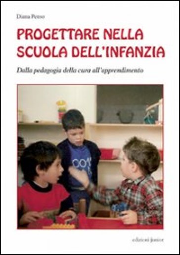 Progettare Nella Scuola Dell'infanzia. Dalla Pedagogia Della Cura All'apprendimento