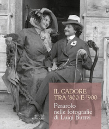 Il Cadore Tra '800 E '900. Perarolo Nelle Fotografie Di Luigi Burrei. Ediz. Illustrata