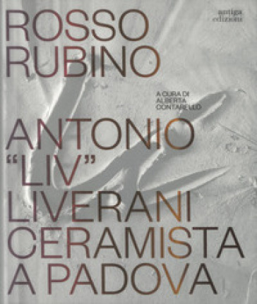 Rosso rubino. Antonio "Liv" Liverani ceramista a Padova