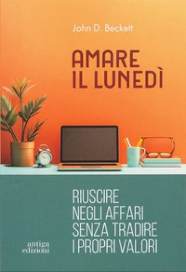 Amare il lunedì. Riuscire negli affari senza tradire i propri valori