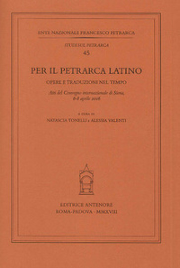 Per il Petrarca latino. Opere e traduzioni nel tempo. Atti del Convegno internazionale (Siena, 6-8 aprile 2016)