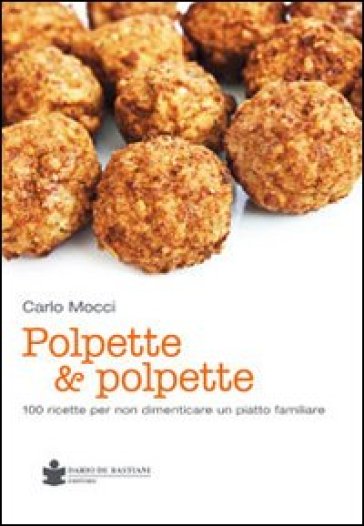 Polpette &amp; polpette. 100 ricette per non dimenticare un piatto familiare