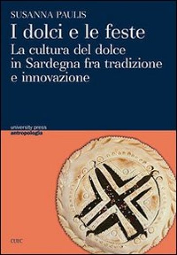 I Dolci E Le Feste. La Cultura Del Dolce In Sardegna Fra Tradizone E Innovazione