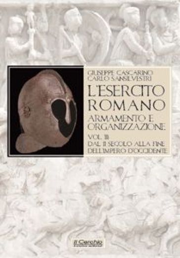 L'esercito romano. Armamento e organizzazione. Vol. 3: Dal III secolo alla fine dell'impero romano d'Occidente