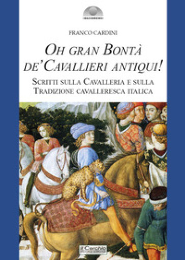 Oh gran bontà de' cavallieri antiqui! Scritti sulla Cavalleria e sulla Tradizione cavalleresca italica