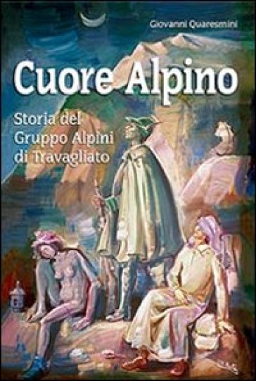 Cuore Alpino. Storia Del Gruppo Alpini Di Travagliato