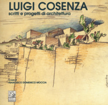 Luigi Cosenza. Scritti e progetti di architettura. Ediz. illustrata