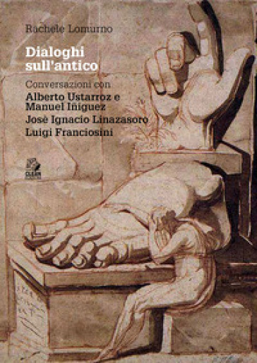 Dialoghi sull'antico. Conversazioni con Alberto Ustarroz e Manuel Iñiguez, Josè Ignacio Linazasoro, Luigi Franciosini