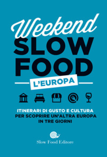 Weekend Slow Food. L'europa. Itinerari Di Gusto E Cultura Per Scoprire Un'altra Europa In Tre Giorni