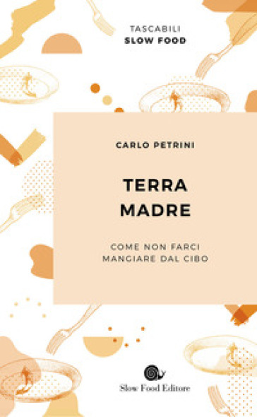 TERRA MADRE. COME NON FARCI MANGIARE DAL