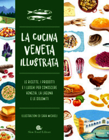Cucina veneta illustrata. Le ricette, i prodotti e i luoghi per conoscere Venezia, la laguna e le Dolomiti. Ediz. a colori