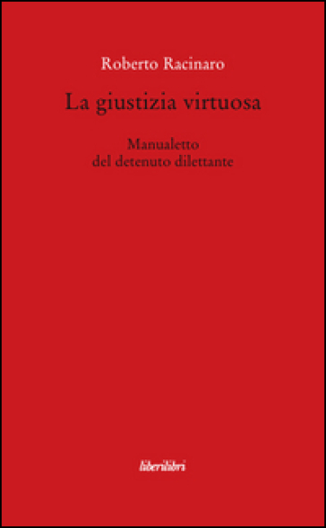 La giustizia virtuosa. Manualetto del detenuto dilettante