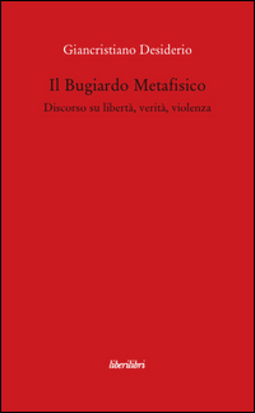 Il bugiardo metafisico. Discorso su libertà, verità, violenza