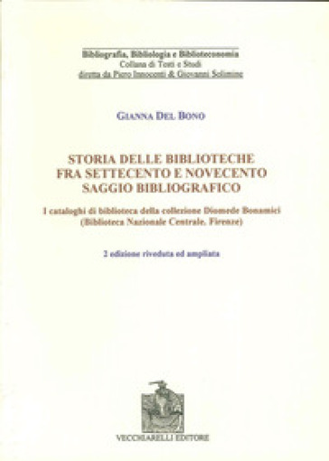 Storia delle biblioteche fra Settecento e Novecento. Saggio bibliografico. I cataloghi di biblioteca nella collezione Diomede Bonamici...