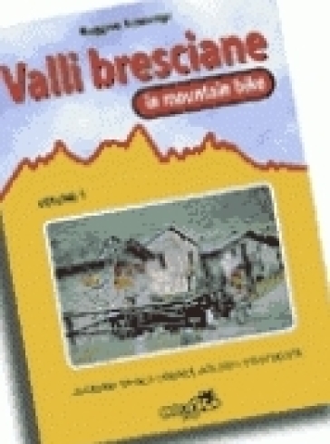 Valli bresciane in mountain bike. Vol. 1: 20 itinerari tra valle Camonica, lago d'iseo e Franciacorta