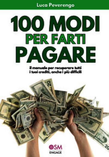 100 modi per farti pagare. Il manuale per recuperare tutti i tuoi crediti, anche i più difficili