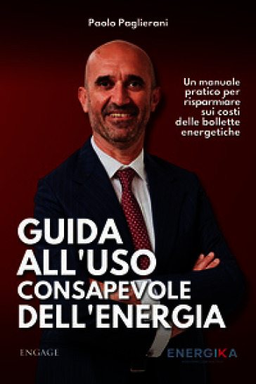 Guida all'uso consapevole dell'energia. Un manuale pratico per risparmiare sui costi delle bollette energetiche. Nuova ediz.