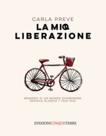 La mia Liberazione. Memorie di un mondo scomparso. Genova-Alassio, 1940-1945