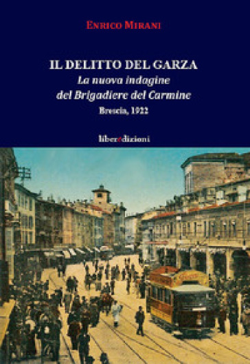 Il Delitto Del Garza. La Nuova Indagine Del Brigadiere Del Carmine. Brescia 1922