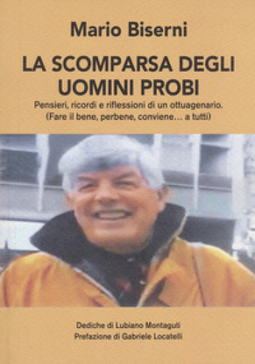 La scomparsa degli uomini probi. Pensieri, ricordi e riflessioni di un ottuagenario. (Fare il bene, perbene, conviene...a tutti)