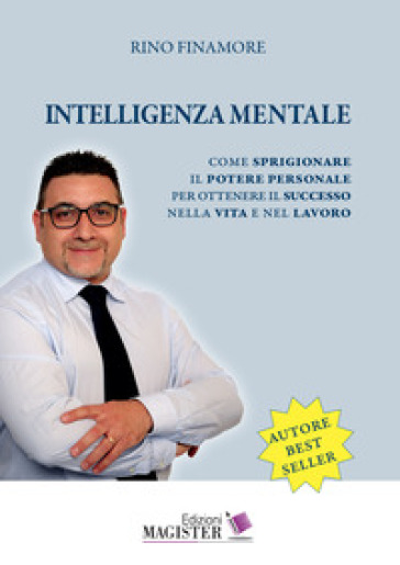Intelligenza Mentale. Come Sprigionare Il Potere Personale Per Ottenere Il Successo Nella Vita E Nel Lavoro